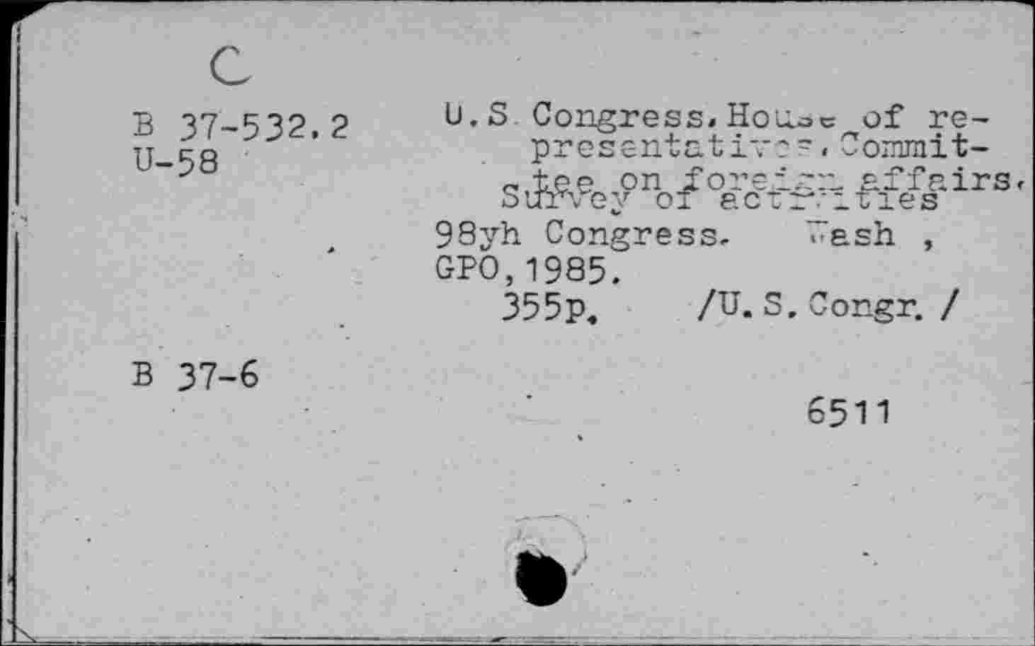 ﻿B 37-532.2
U-58
U.S Congress. House of representative ~.Commit-
slvvenoifve-if'it<sEirs-
98yh Congress. <>ash. , GPO,1985.
355p.	/U. S.Congr. /
B 37-6
6511